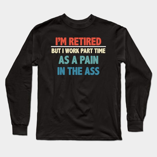 I'm Retired But I Work Part Time As A Pain In The Ass Long Sleeve T-Shirt by gabrielakaren